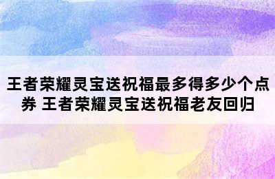 王者荣耀灵宝送祝福最多得多少个点券 王者荣耀灵宝送祝福老友回归